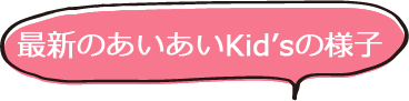 最新のあいあいKid'sの様子